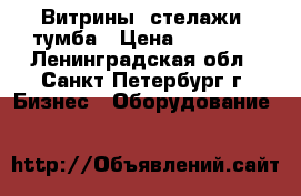 Витрины ,стелажи ,тумба › Цена ­ 18 000 - Ленинградская обл., Санкт-Петербург г. Бизнес » Оборудование   